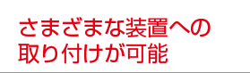 さまざまな装置への取り付けが可能